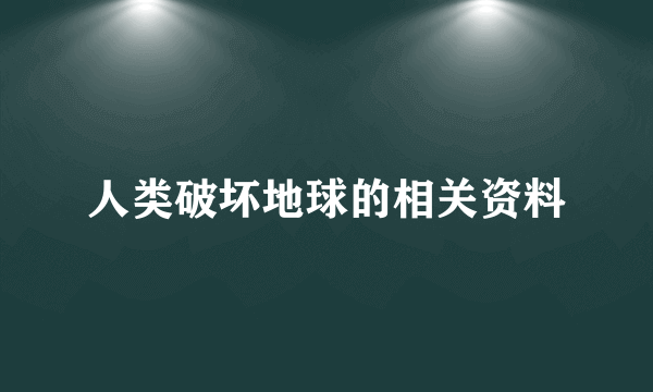 人类破坏地球的相关资料