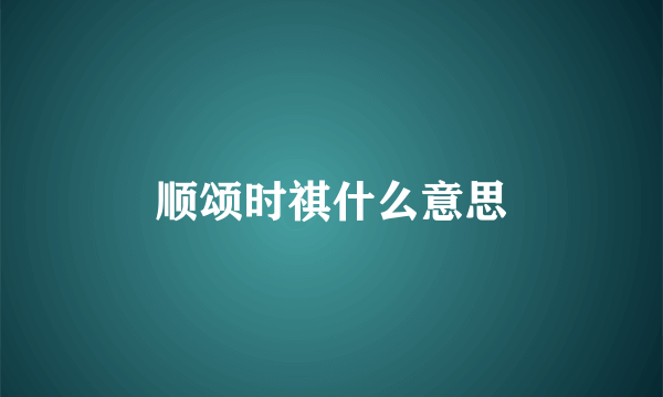 顺颂时祺什么意思