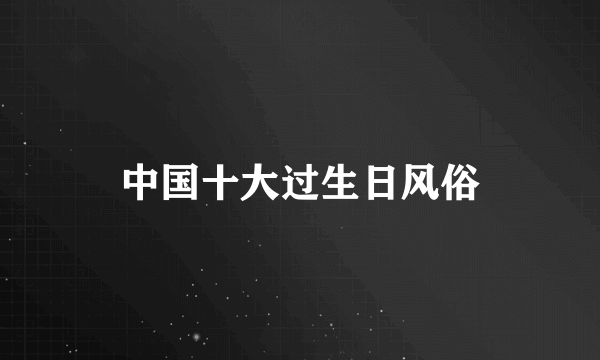中国十大过生日风俗