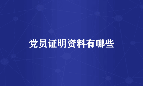 党员证明资料有哪些