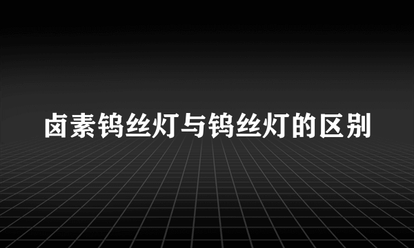 卤素钨丝灯与钨丝灯的区别