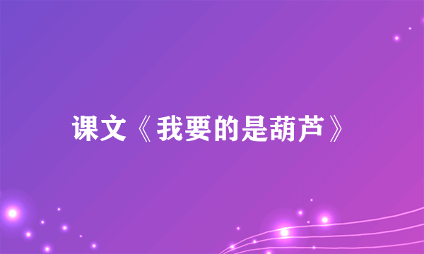 课文《我要的是葫芦》