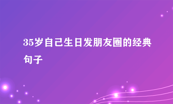35岁自己生日发朋友圈的经典句子
