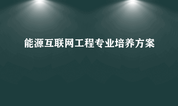 能源互联网工程专业培养方案