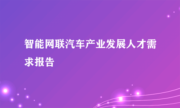 智能网联汽车产业发展人才需求报告