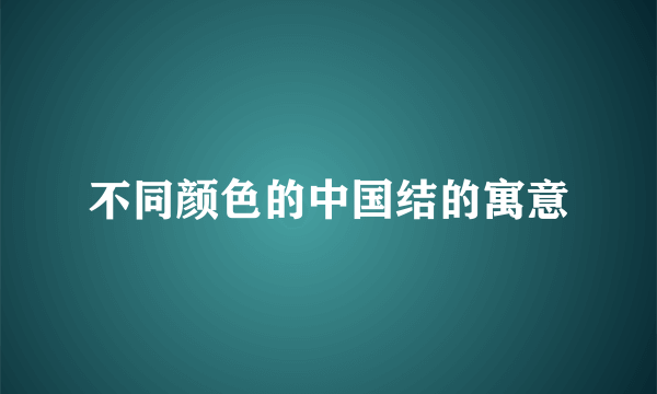 不同颜色的中国结的寓意