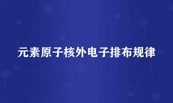 元素原子核外电子排布规律