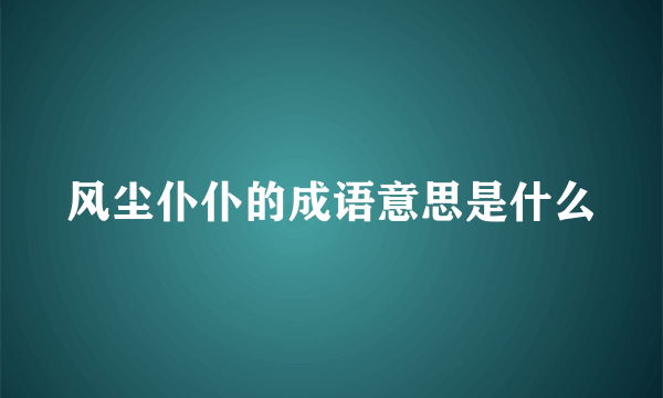 风尘仆仆的成语意思是什么