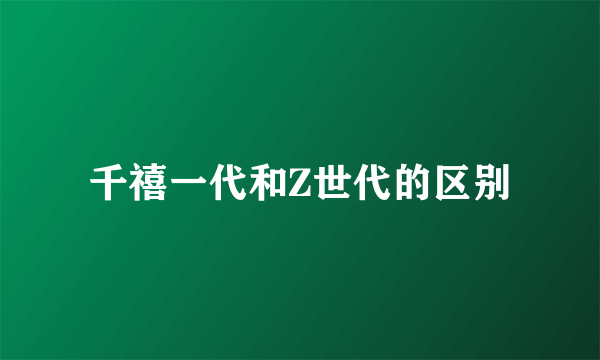 千禧一代和Z世代的区别