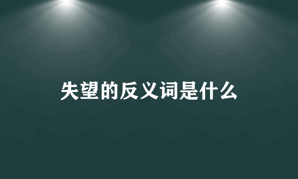 失望的反义词是什么