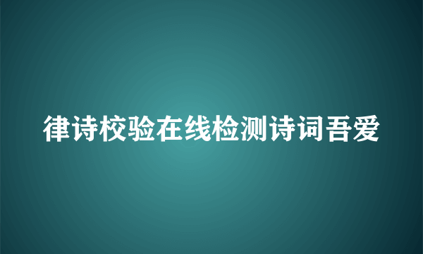 律诗校验在线检测诗词吾爱