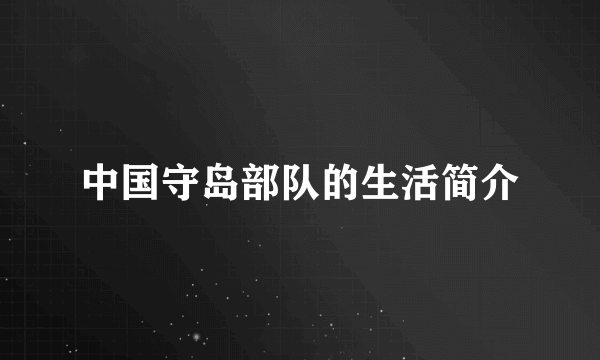 中国守岛部队的生活简介