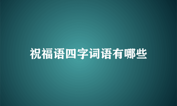 祝福语四字词语有哪些