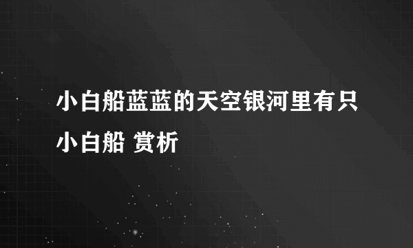 小白船蓝蓝的天空银河里有只小白船 赏析