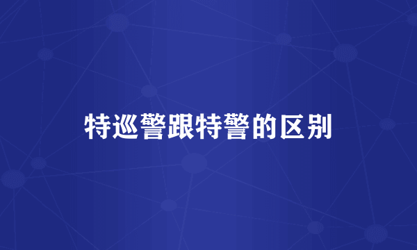 特巡警跟特警的区别