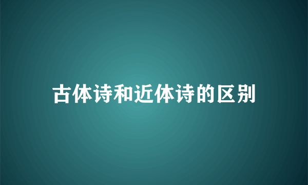 古体诗和近体诗的区别