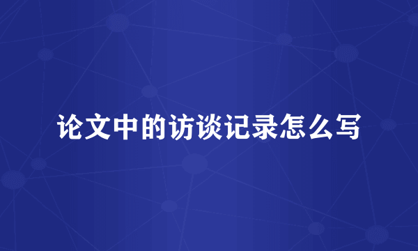 论文中的访谈记录怎么写