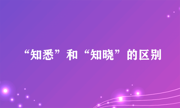 “知悉”和“知晓”的区别