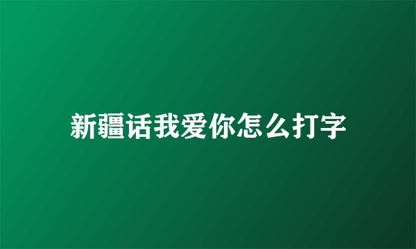 新疆话我爱你怎么打字