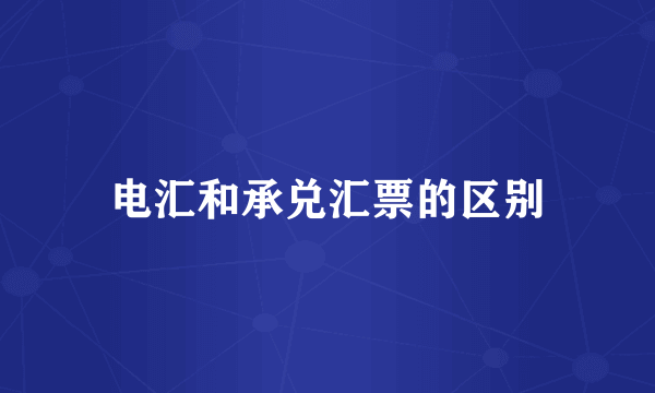 电汇和承兑汇票的区别