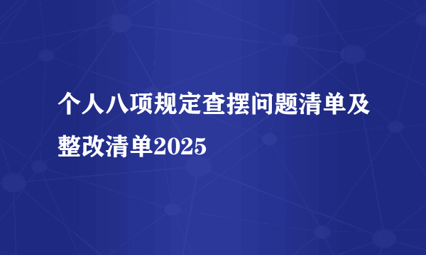 个人八项规定查摆问题清单及整改清单2025