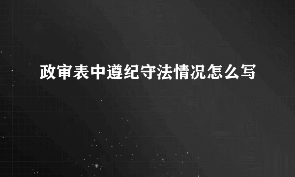 政审表中遵纪守法情况怎么写