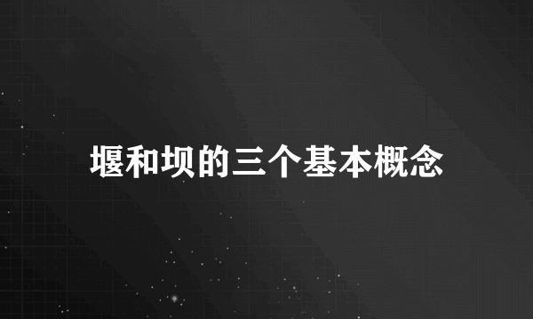堰和坝的三个基本概念