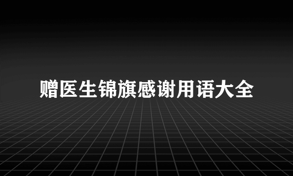 赠医生锦旗感谢用语大全