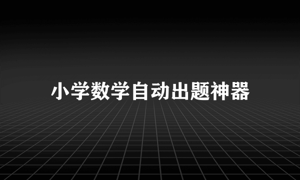 小学数学自动出题神器