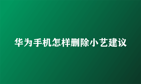 华为手机怎样删除小艺建议