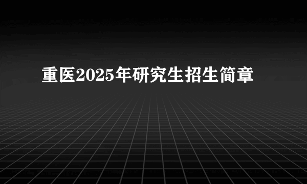 重医2025年研究生招生简章