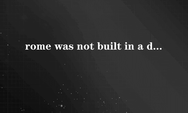 rome was not built in a day谚语