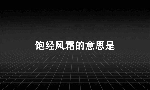 饱经风霜的意思是