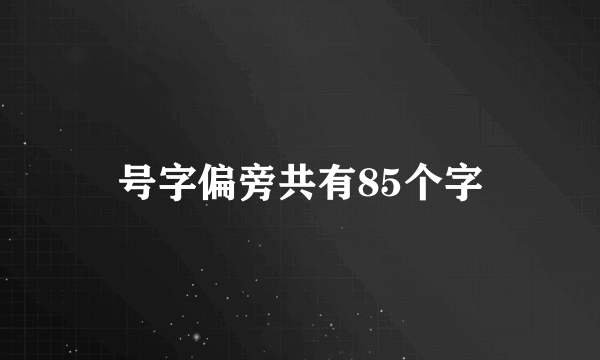 号字偏旁共有85个字