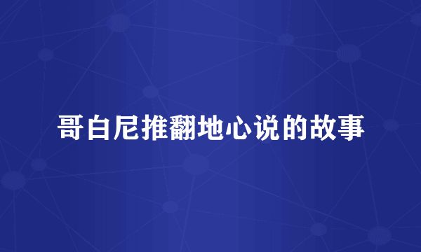 哥白尼推翻地心说的故事