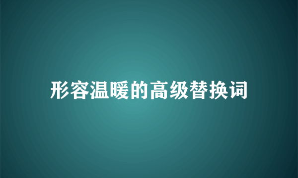 形容温暖的高级替换词