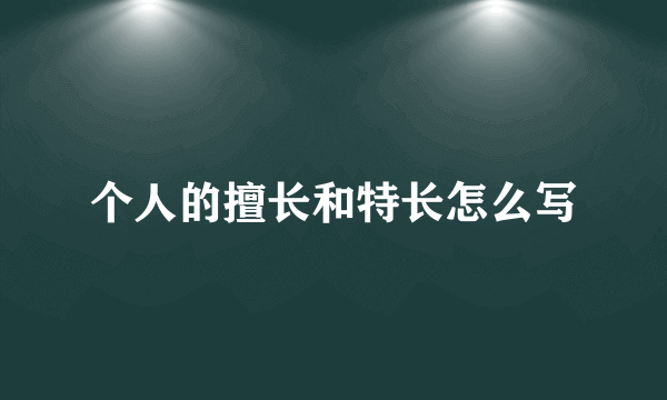 个人的擅长和特长怎么写