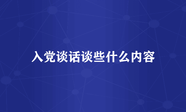 入党谈话谈些什么内容