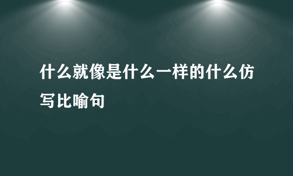 什么就像是什么一样的什么仿写比喻句