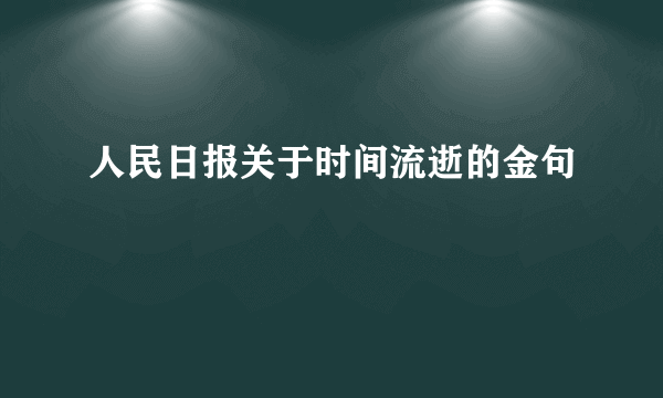 人民日报关于时间流逝的金句