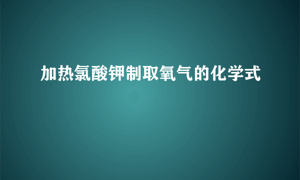 加热氯酸钾制取氧气的化学式
