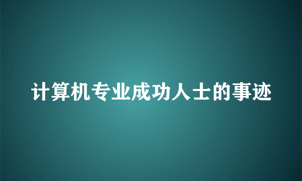 计算机专业成功人士的事迹