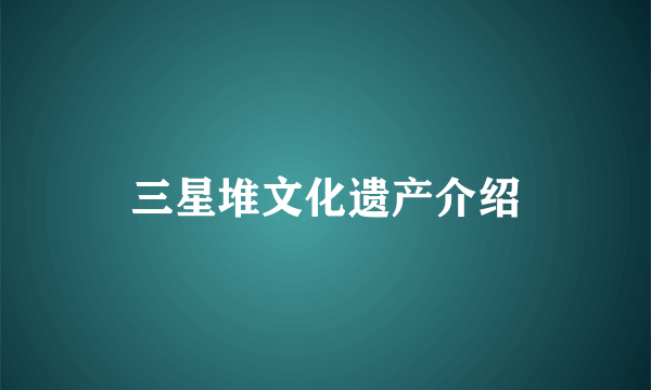 三星堆文化遗产介绍