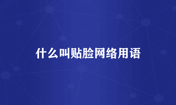 什么叫贴脸网络用语