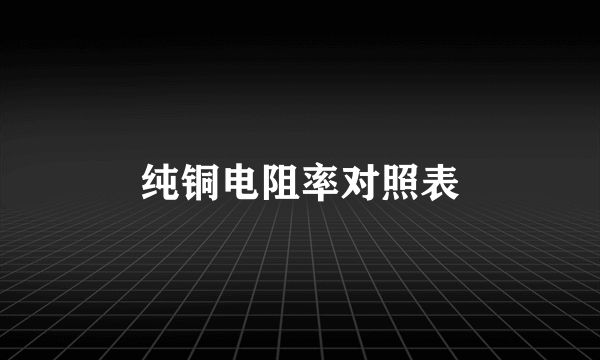 纯铜电阻率对照表