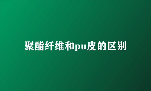聚酯纤维和pu皮的区别