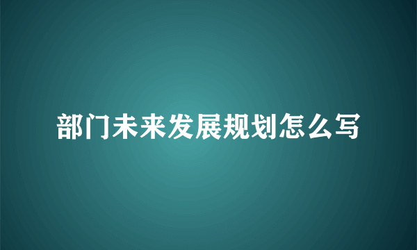 部门未来发展规划怎么写