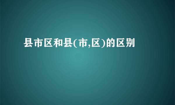 县市区和县(市,区)的区别