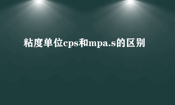 粘度单位cps和mpa.s的区别
