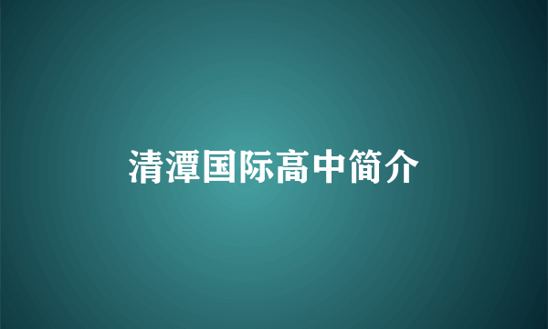 清潭国际高中简介